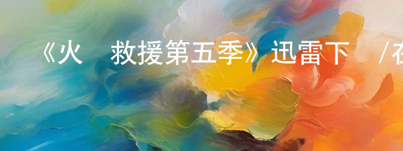 曹可凡的網絡影視資源,《火線救援第五季》迅雷下載/在線觀看-犯罪歷史-美劇天堂